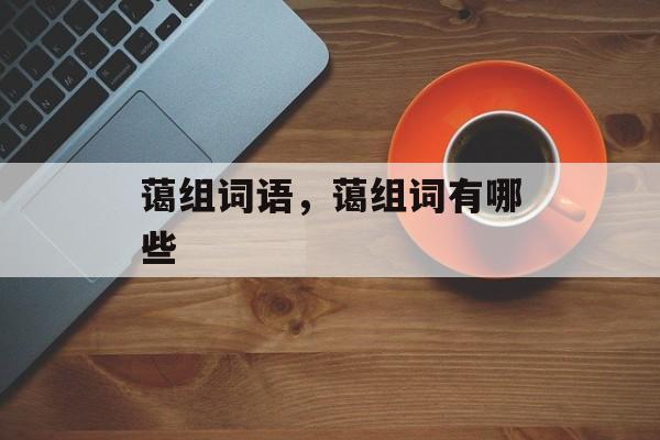 蔼组词语，蔼组词有哪些-第1张图片-居家生活