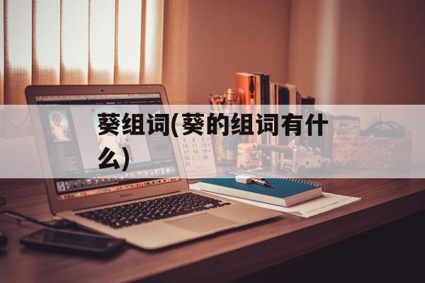 葵组词(葵的组词有什么)-第1张图片-居家生活
