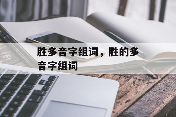 胜多音字组词，胜的多音字组词-第1张图片-居家生活