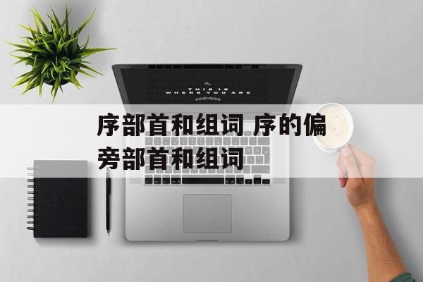 序部首和组词 序的偏旁部首和组词-第1张图片-居家生活