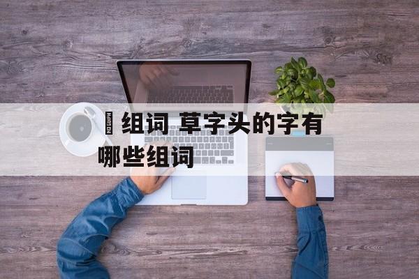 蕸组词 草字头的字有哪些组词-第1张图片-居家生活
