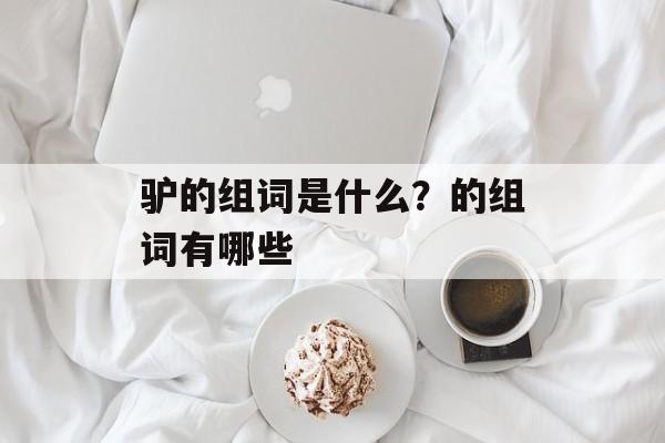 驴的组词是什么？的组词有哪些-第1张图片-居家生活