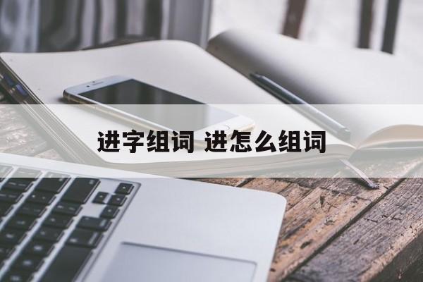 进字组词 进怎么组词-第1张图片-居家生活