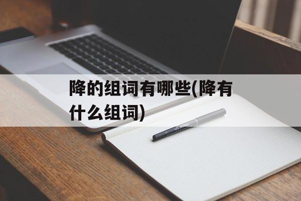 降的组词有哪些(降有什么组词)-第1张图片-居家生活