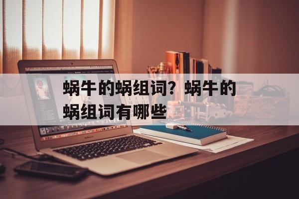 蜗牛的蜗组词？蜗牛的蜗组词有哪些-第1张图片-居家生活