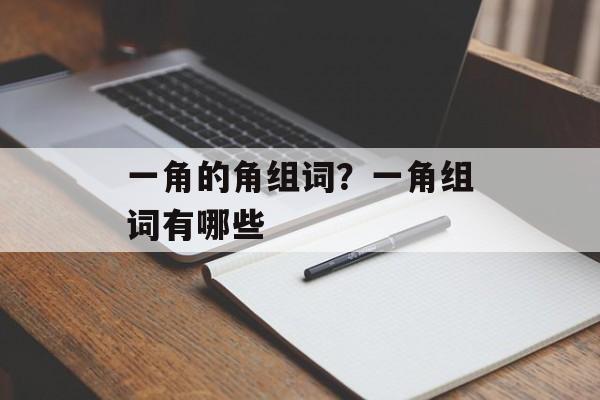一角的角组词？一角组词有哪些-第1张图片-居家生活