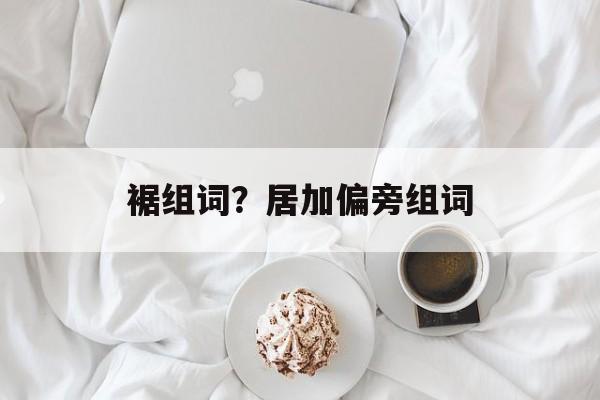 裾组词？居加偏旁组词-第1张图片-居家生活