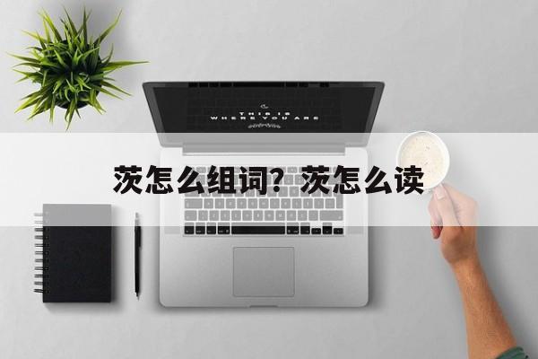 茨怎么组词？茨怎么读-第1张图片-居家生活