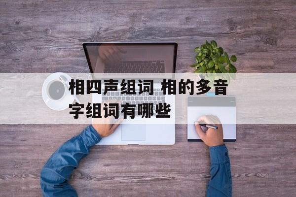 相四声组词 相的多音字组词有哪些-第1张图片-居家生活