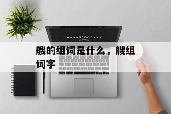 艘的组词是什么，艘组词字-第1张图片-居家生活