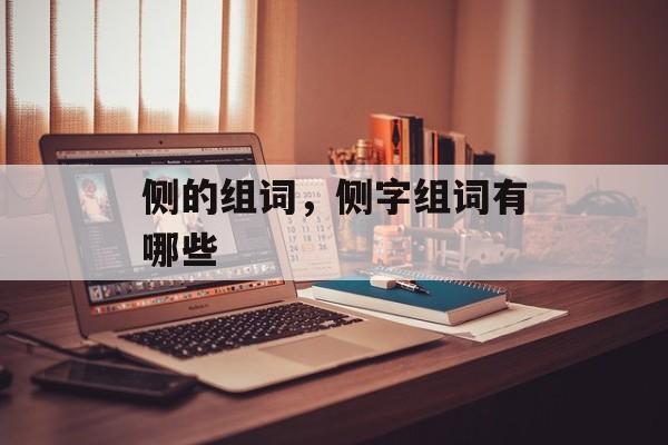 侧的组词，侧字组词有哪些-第1张图片-居家生活