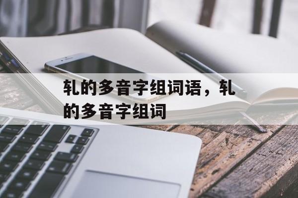 轧的多音字组词语，轧的多音字组词-第1张图片-居家生活