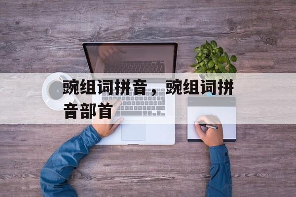 豌组词拼音，豌组词拼音部首-第1张图片-居家生活
