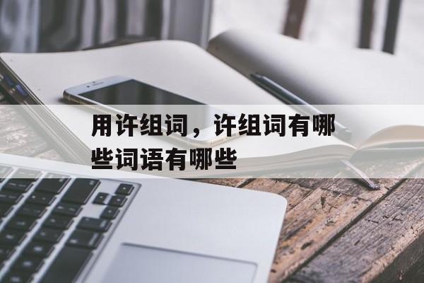 用许组词，许组词有哪些词语有哪些-第1张图片-居家生活