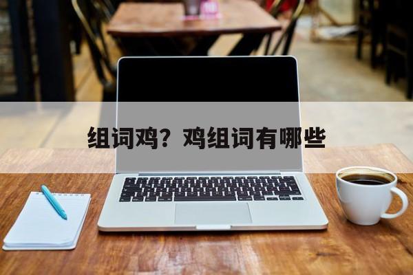 组词鸡？鸡组词有哪些-第1张图片-居家生活