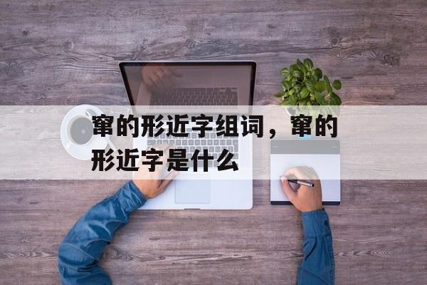 窜的形近字组词，窜的形近字是什么-第1张图片-居家生活