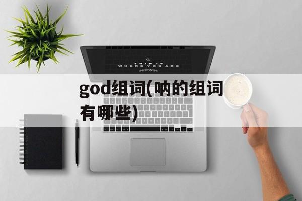 god组词(呐的组词有哪些)-第1张图片-居家生活