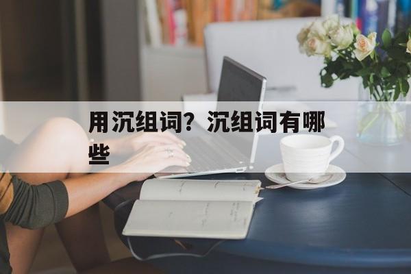 用沉组词？沉组词有哪些-第1张图片-居家生活