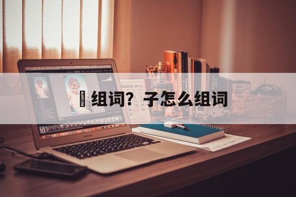 枊组词？子怎么组词-第1张图片-居家生活