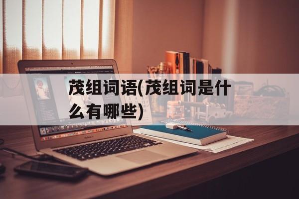 茂组词语(茂组词是什么有哪些)-第1张图片-居家生活