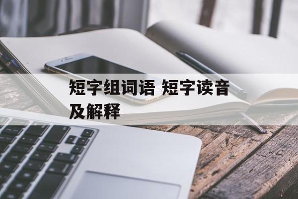 短字组词语 短字读音及解释-第1张图片-居家生活