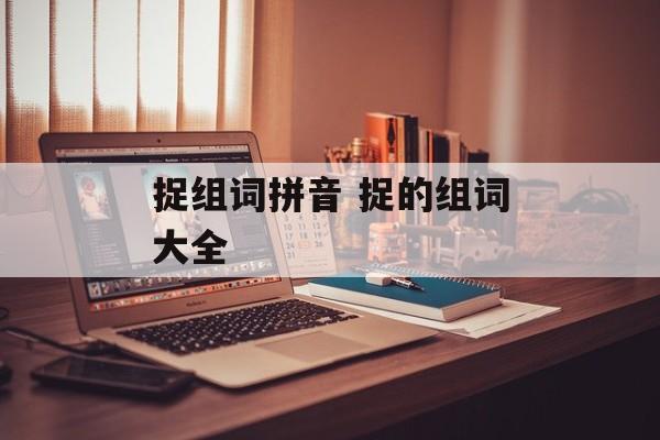 捉组词拼音 捉的组词大全-第1张图片-居家生活