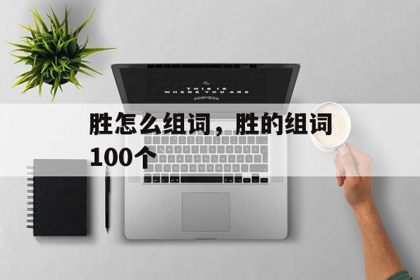 胜怎么组词，胜的组词100个-第1张图片-居家生活