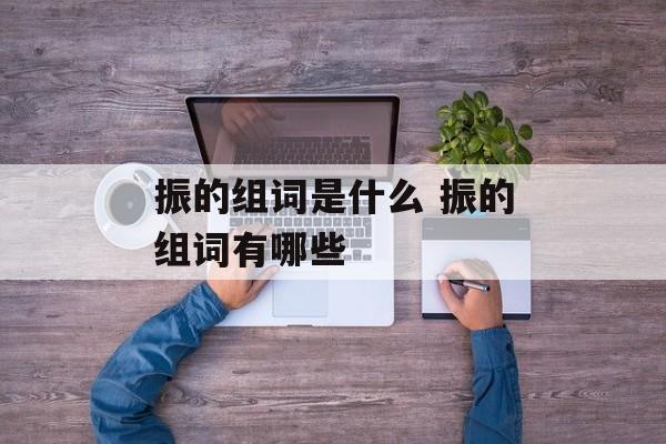 振的组词是什么 振的组词有哪些-第1张图片-居家生活
