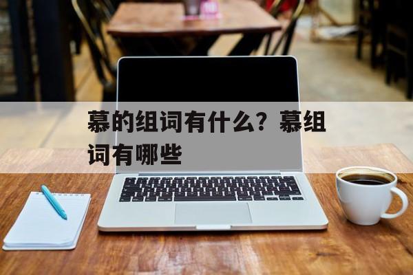 慕的组词有什么？慕组词有哪些-第1张图片-居家生活