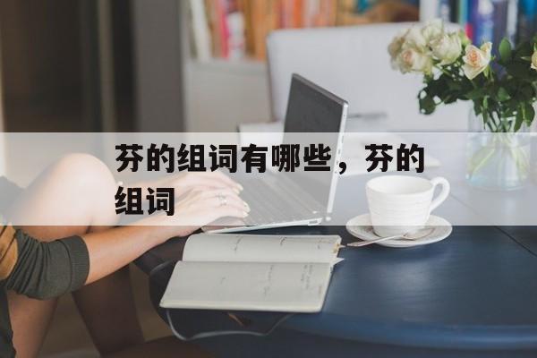 芬的组词有哪些，芬的组词-第1张图片-居家生活
