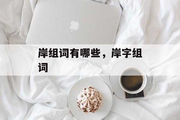 岸组词有哪些，岸字组词-第1张图片-居家生活