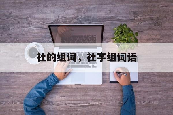 社的组词，社字组词语-第1张图片-居家生活