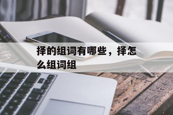 择的组词有哪些，择怎么组词组-第1张图片-居家生活
