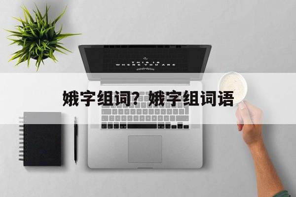 娥字组词？娥字组词语-第1张图片-居家生活