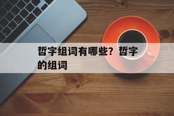 哲字组词有哪些？哲字的组词-第1张图片-居家生活
