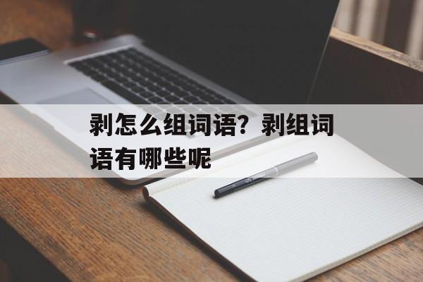 剥怎么组词语？剥组词语有哪些呢-第1张图片-居家生活