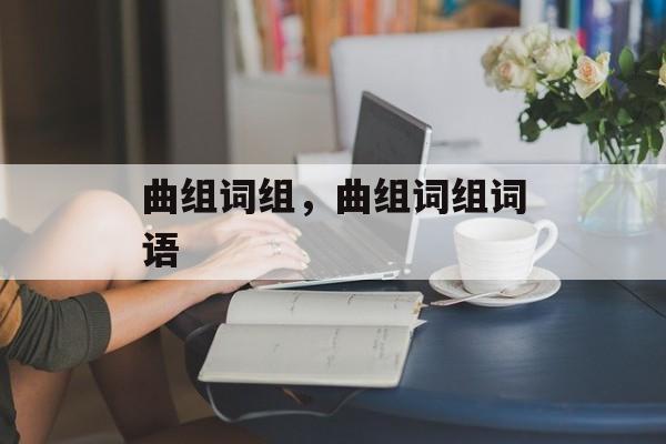 曲组词组，曲组词组词语-第1张图片-居家生活