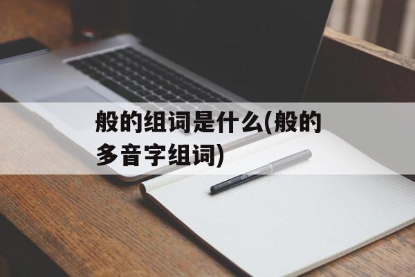 般的组词是什么(般的多音字组词)-第1张图片-居家生活