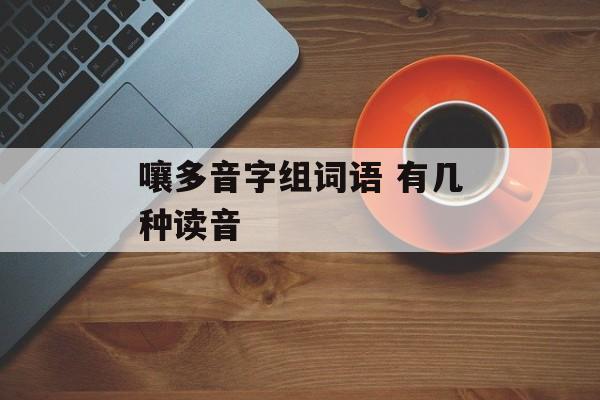 嚷多音字组词语 有几种读音-第1张图片-居家生活