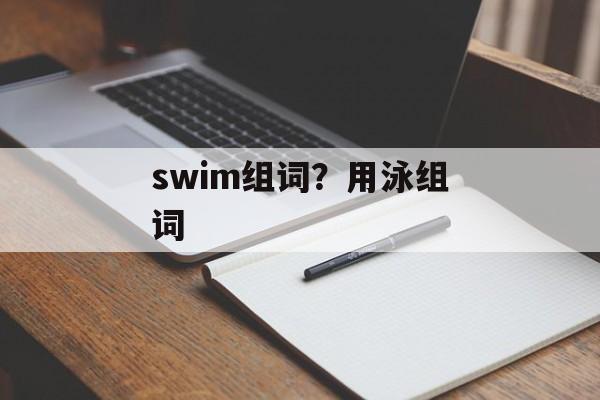 swim组词？用泳组词-第1张图片-居家生活