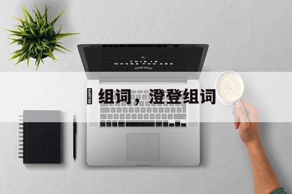 膯组词，澄登组词-第1张图片-居家生活