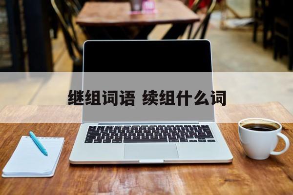 继组词语 续组什么词-第1张图片-居家生活