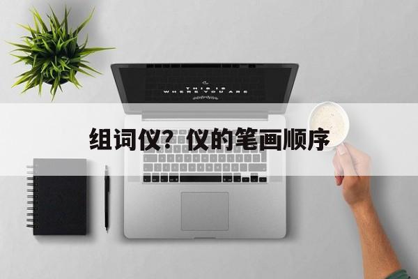 组词仪？仪的笔画顺序-第1张图片-居家生活
