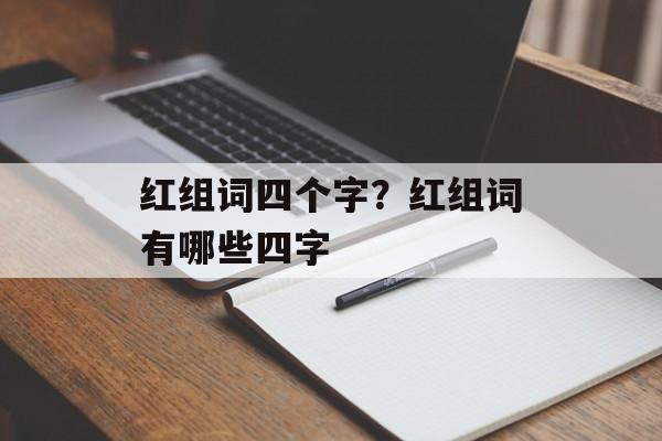红组词四个字？红组词有哪些四字-第1张图片-居家生活