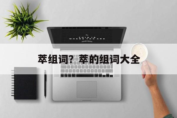 萃组词？萃的组词大全-第1张图片-居家生活