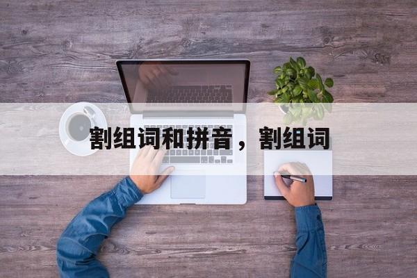 割组词和拼音，割组词-第1张图片-居家生活
