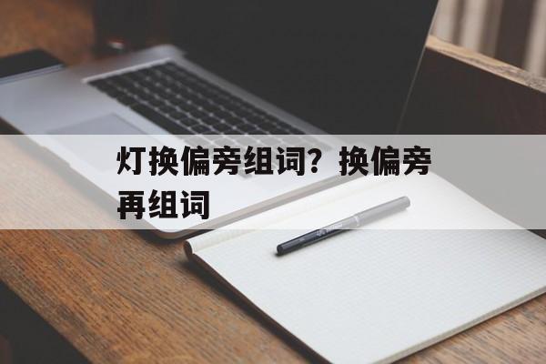 灯换偏旁组词？换偏旁再组词-第1张图片-居家生活