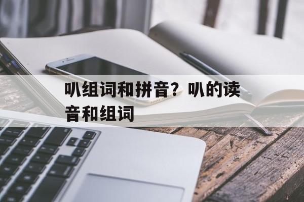 叭组词和拼音？叭的读音和组词-第1张图片-居家生活
