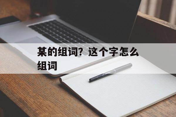 某的组词？这个字怎么组词-第1张图片-居家生活