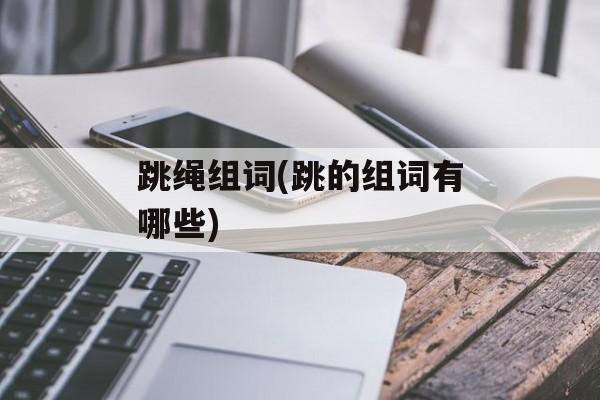 跳绳组词(跳的组词有哪些)-第1张图片-居家生活